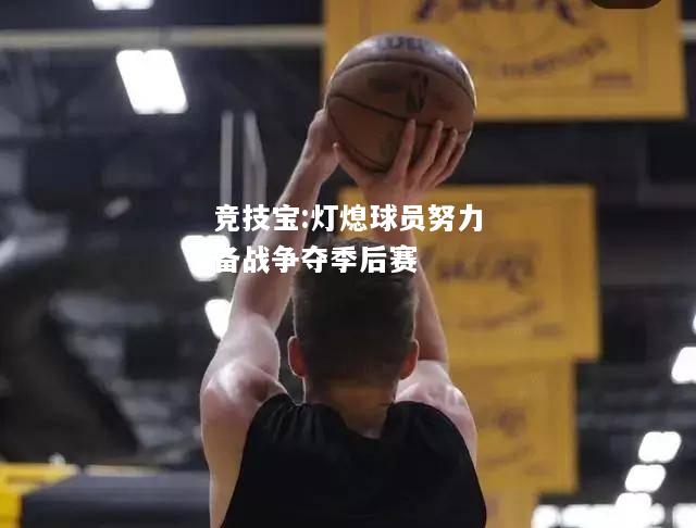 竞技宝:灯熄球员努力备战争夺季后赛