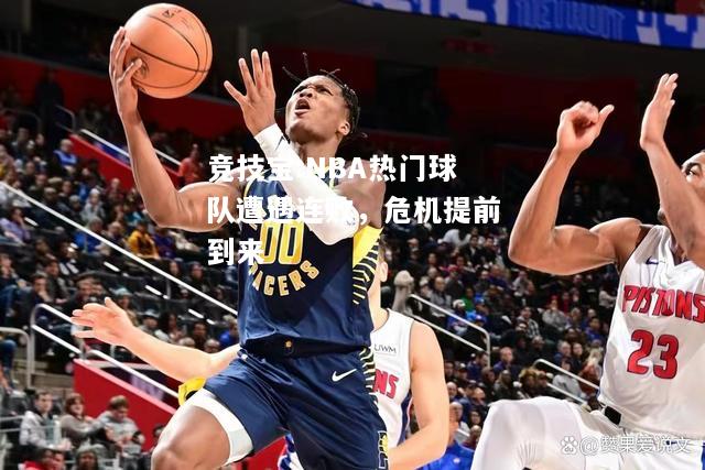 竞技宝:NBA热门球队遭遇连败，危机提前到来