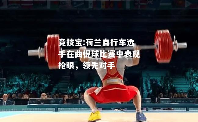 竞技宝:荷兰自行车选手在曲棍球比赛中表现抢眼，领先对手