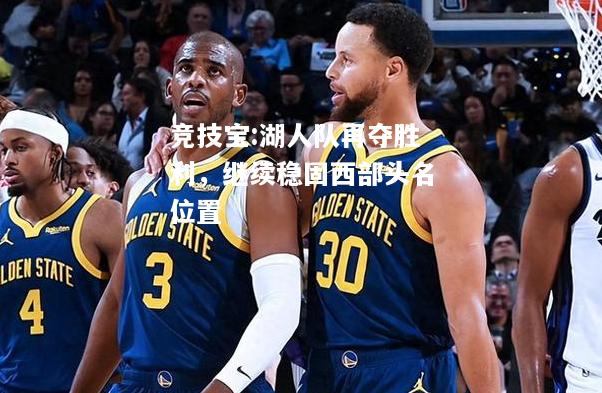 竞技宝:湖人队再夺胜利，继续稳固西部头名位置