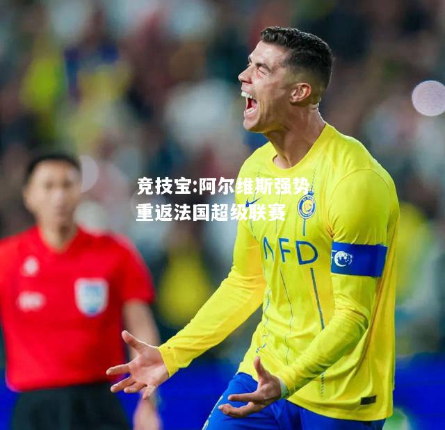 竞技宝:阿尔维斯强势重返法国超级联赛
