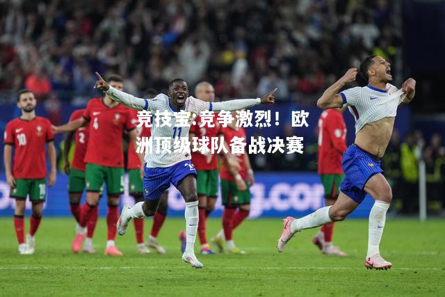 竞技宝:竞争激烈！欧洲顶级球队备战决赛