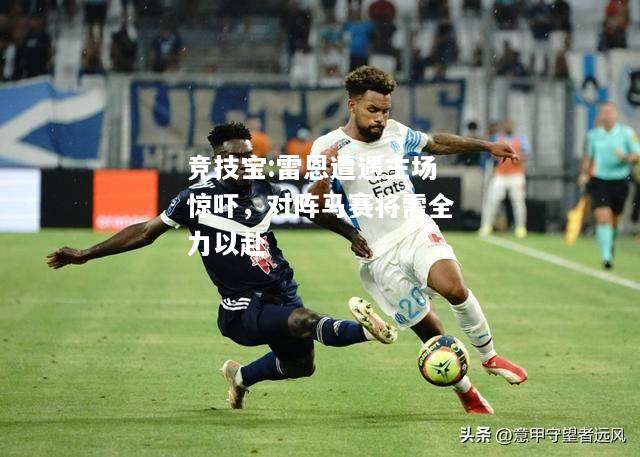 竞技宝:雷恩遭遇主场惊吓，对阵马赛将需全力以赴