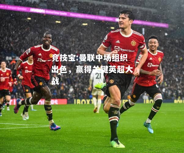 竞技宝:曼联中场组织出色，赢得关键英超大战