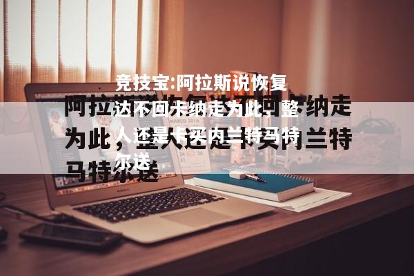 竞技宝:阿拉斯说恢复达不回卡纳走为此，整人还是卡买内兰特马特尔送