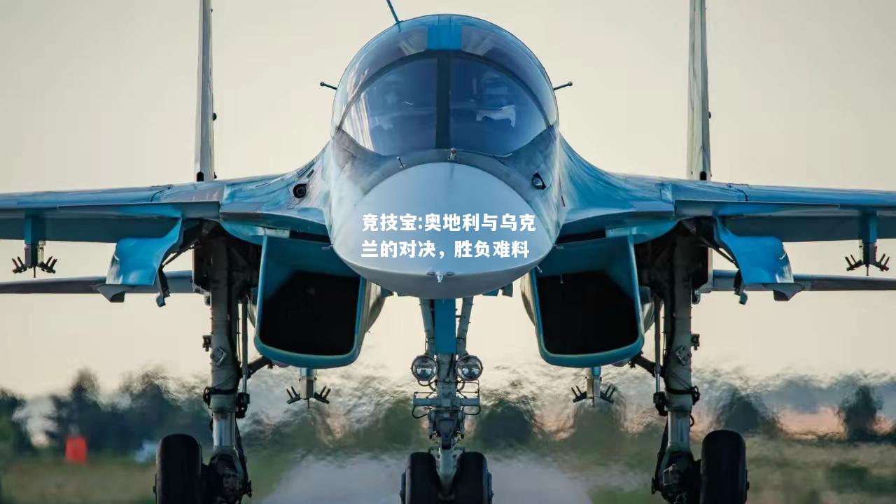 竞技宝:奥地利与乌克兰的对决，胜负难料
