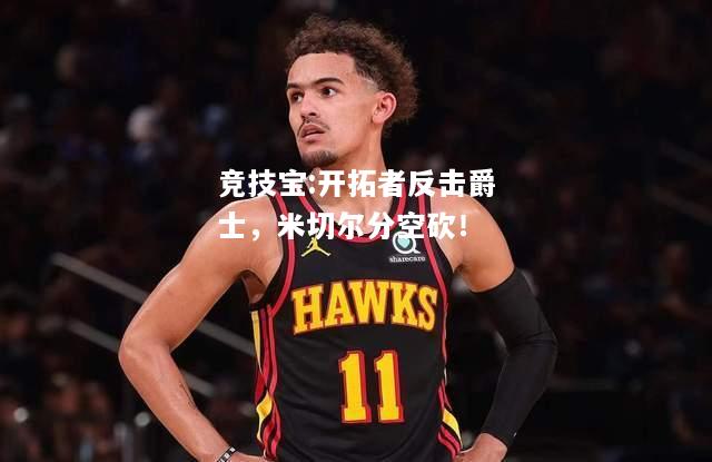 竞技宝:开拓者反击爵士，米切尔分空砍！