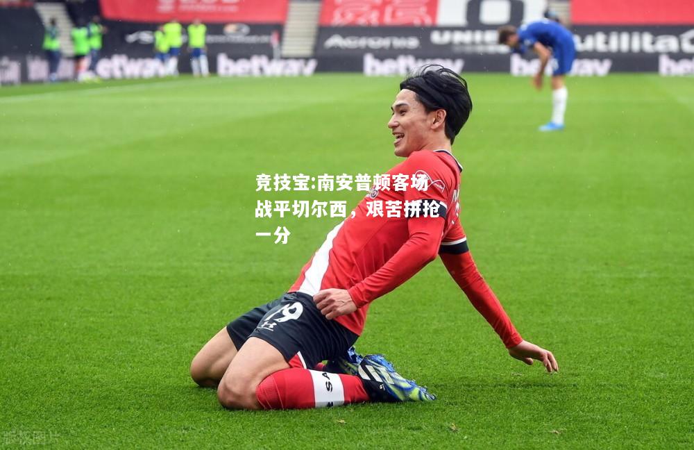 竞技宝:南安普顿客场战平切尔西，艰苦拼抢一分
