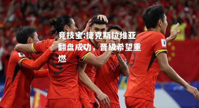 竞技宝:捷克斯拉维亚翻盘成功，晋级希望重燃