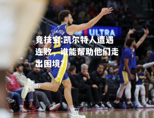竞技宝:凯尔特人遭遇连败，谁能帮助他们走出困境？