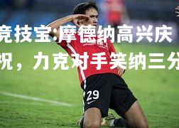 竞技宝:摩德纳高兴庆祝，力克对手笑纳三分