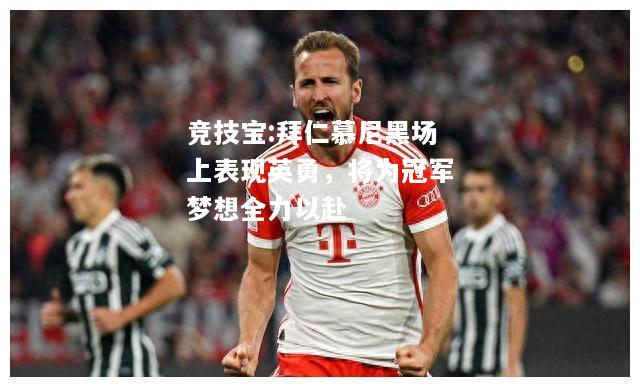 竞技宝:拜仁慕尼黑场上表现英勇，将为冠军梦想全力以赴