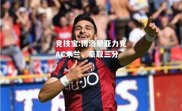 竞技宝:博洛尼亚力克AC米兰，豪取三分