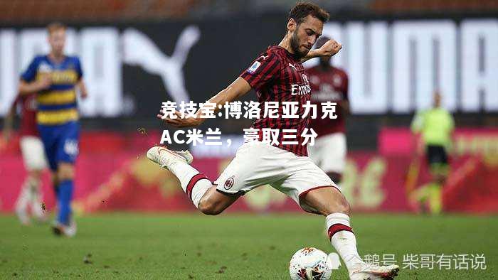竞技宝:博洛尼亚力克AC米兰，豪取三分