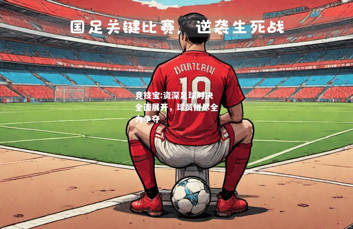 竞技宝:资深足球对决全面展开，球员拼尽全力争夺