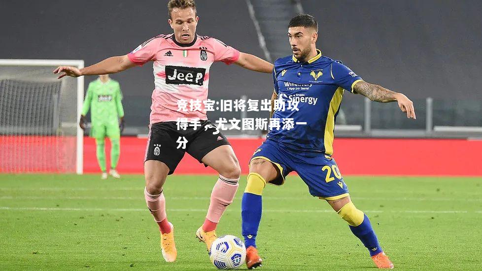 竞技宝:旧将复出助攻得手，尤文图斯再添一分