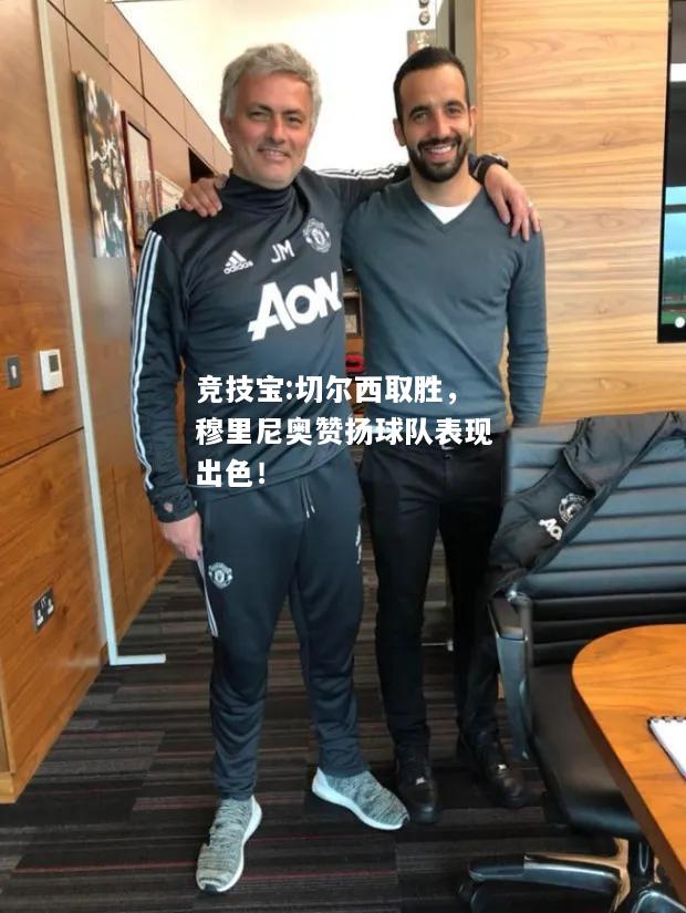 竞技宝:切尔西取胜，穆里尼奥赞扬球队表现出色！