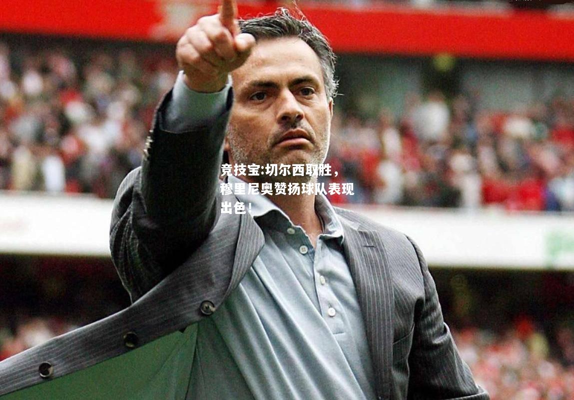 竞技宝:切尔西取胜，穆里尼奥赞扬球队表现出色！