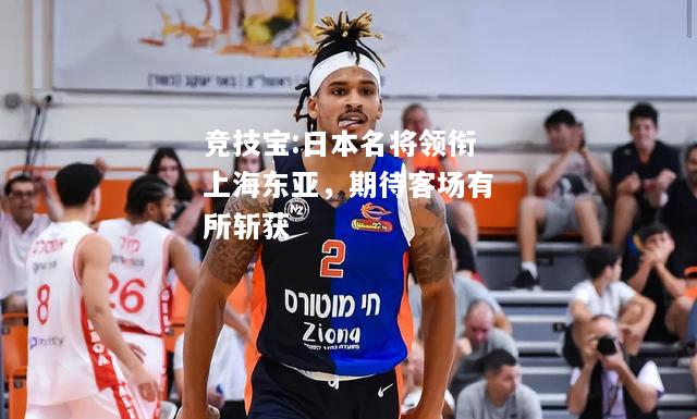 竞技宝:日本名将领衔上海东亚，期待客场有所斩获