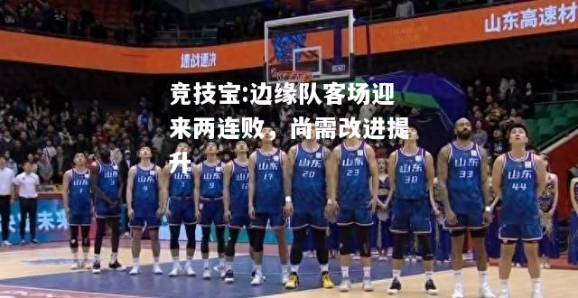 竞技宝:边缘队客场迎来两连败，尚需改进提升
