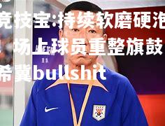 竞技宝:持续软磨硬泡！场上球员重整旗鼓，希冀bullshit