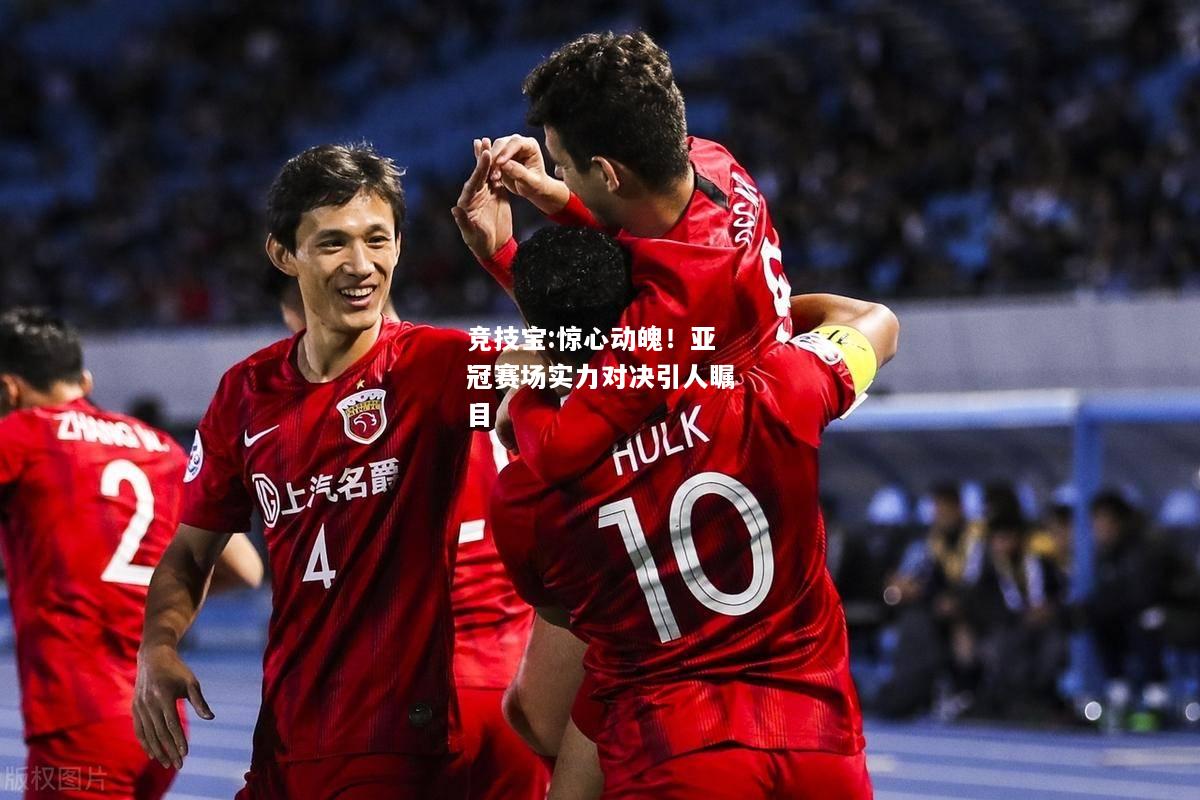 竞技宝:惊心动魄！亚冠赛场实力对决引人瞩目