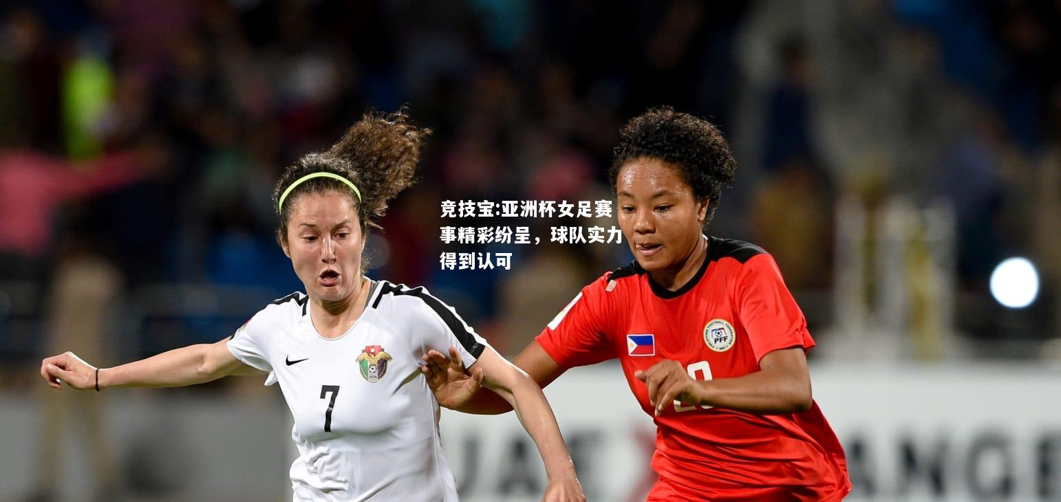 竞技宝:亚洲杯女足赛事精彩纷呈，球队实力得到认可