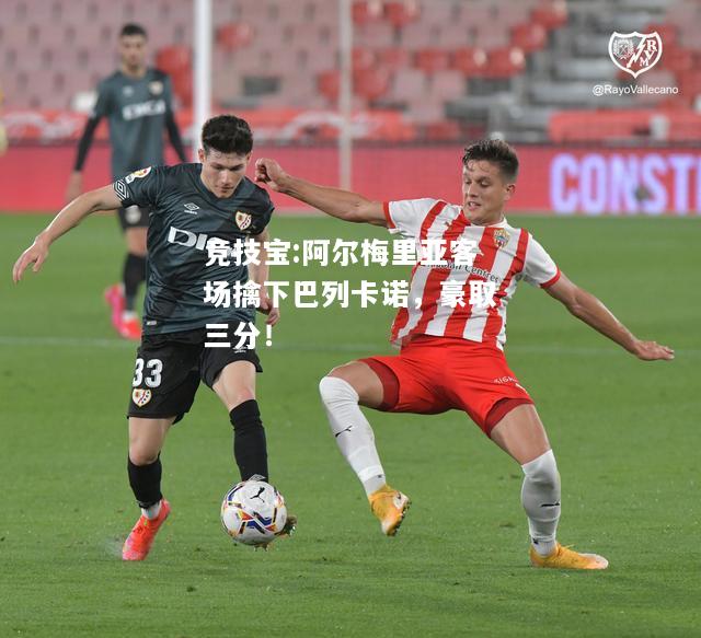 竞技宝:阿尔梅里亚客场擒下巴列卡诺，豪取三分！