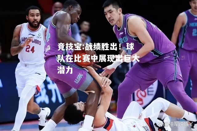 竞技宝:战绩胜出！球队在比赛中展现出巨大潜力