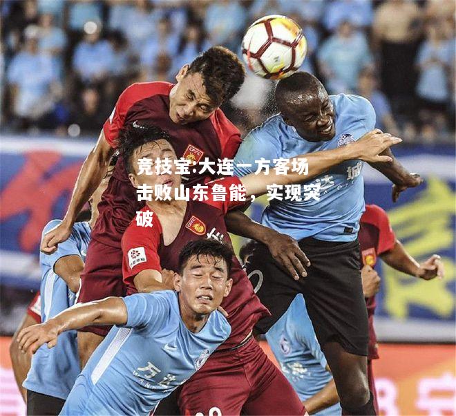 竞技宝:大连一方客场击败山东鲁能，实现突破