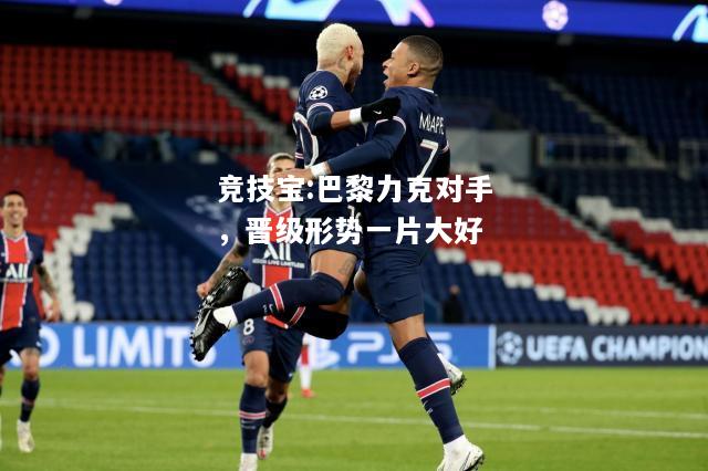 竞技宝:巴黎力克对手，晋级形势一片大好