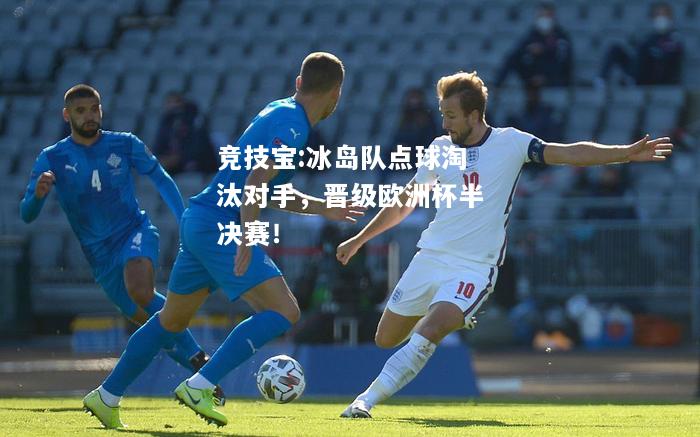 竞技宝:冰岛队点球淘汰对手，晋级欧洲杯半决赛！