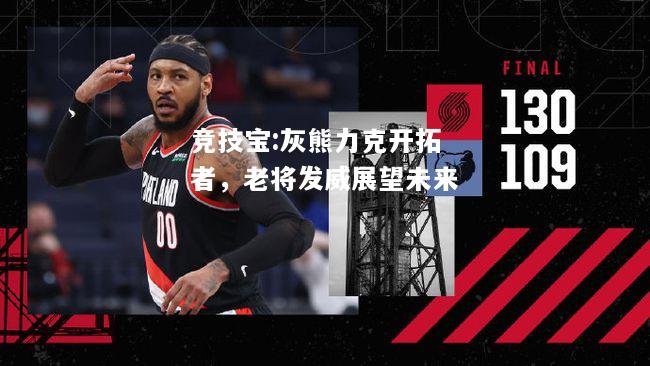 竞技宝:灰熊力克开拓者，老将发威展望未来