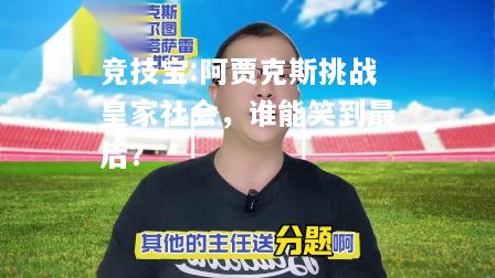 竞技宝:阿贾克斯挑战皇家社会，谁能笑到最后？