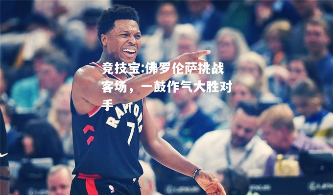 竞技宝:佛罗伦萨挑战客场，一鼓作气大胜对手