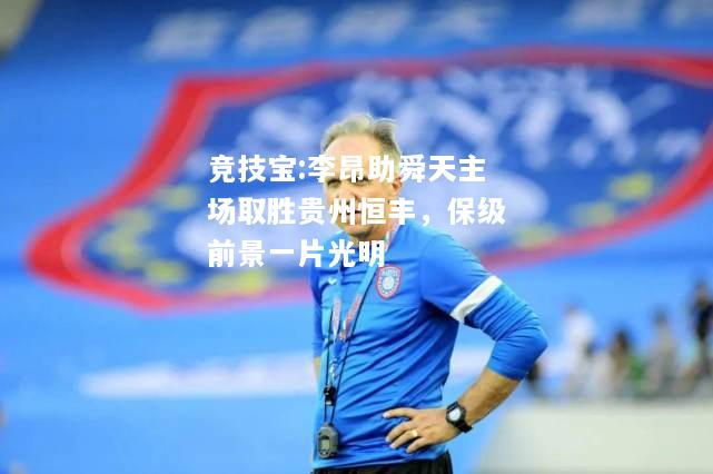 竞技宝:李昂助舜天主场取胜贵州恒丰，保级前景一片光明