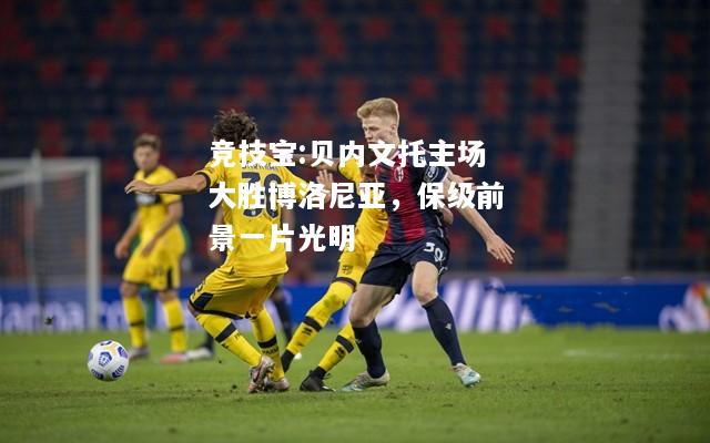 竞技宝:贝内文托主场大胜博洛尼亚，保级前景一片光明