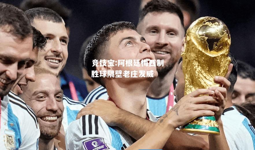 竞技宝:阿根廷梅西制胜球隔壁老庄发威