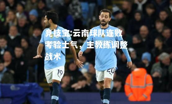 竞技宝:云南球队连败考验士气，主教练调整战术