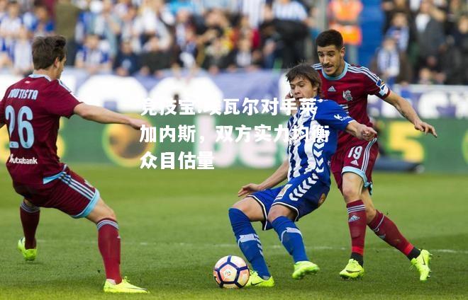 竞技宝:埃瓦尔对手莱加内斯，双方实力均衡众目估量