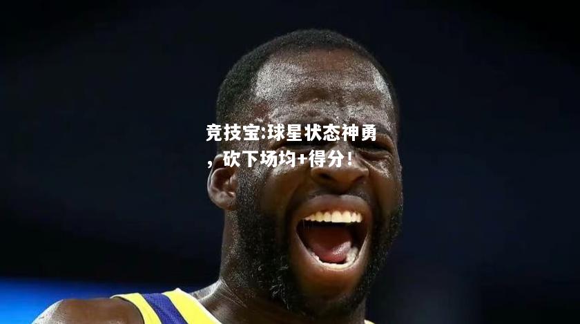 竞技宝:球星状态神勇，砍下场均+得分！