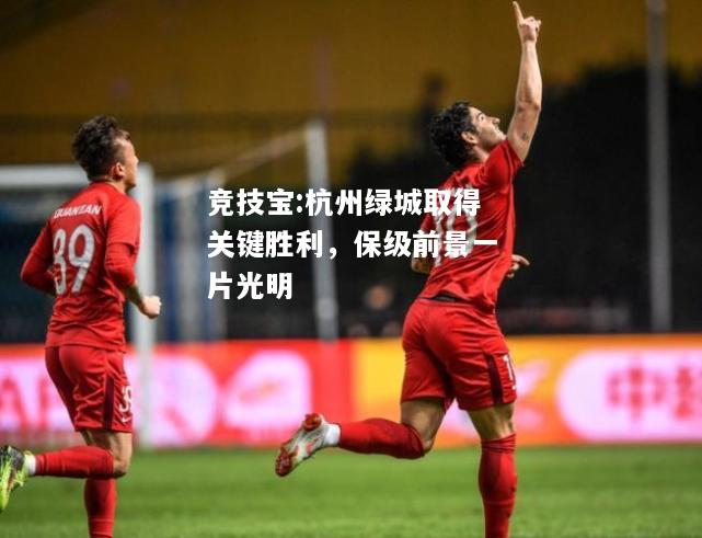 竞技宝:杭州绿城取得关键胜利，保级前景一片光明