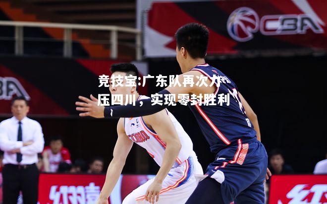 竞技宝:广东队再次力压四川，实现零封胜利