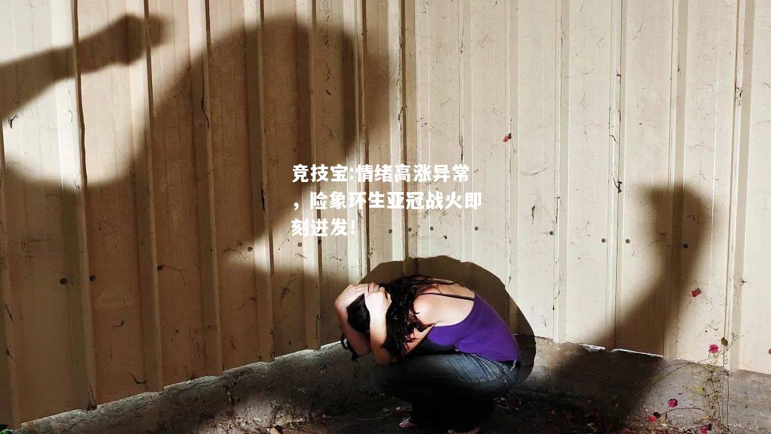 竞技宝:情绪高涨异常，险象环生亚冠战火即刻迸发！