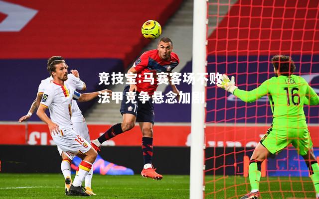 竞技宝:马赛客场不败法甲竞争悬念加剧