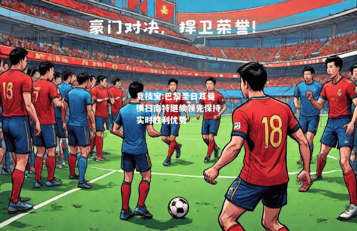 竞技宝:巴黎圣日耳曼横扫南特继续领先保持实时胜利优势