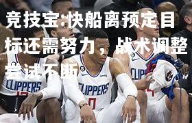 竞技宝:快船离预定目标还需努力，战术调整尝试不断