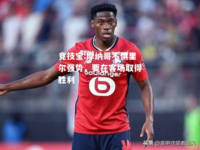 竞技宝:摩纳哥不惧里尔强势，要在客场取得胜利