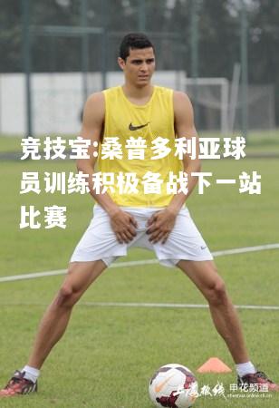竞技宝:桑普多利亚球员训练积极备战下一站比赛