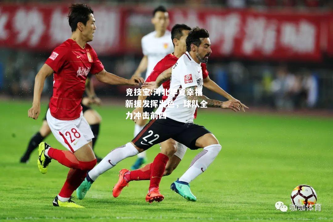 竞技宝:河北华夏幸福新援发挥出色，球队全力冲击前四